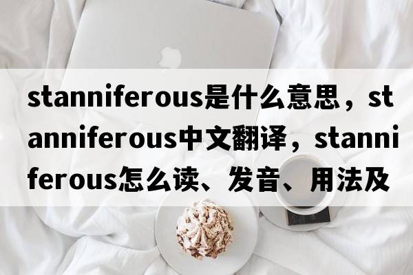 stanniferous是什么意思，stanniferous中文翻譯，stanniferous怎么讀、發(fā)音、用法及例句