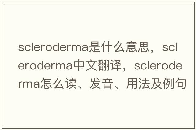 scleroderma是什么意思，scleroderma中文翻譯，scleroderma怎么讀、發(fā)音、用法及例句