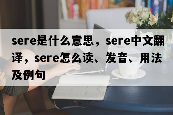 sere是什么意思，sere中文翻譯，sere怎么讀、發(fā)音、用法及例句
