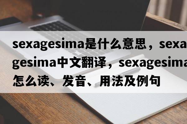 Sexagesima是什么意思，Sexagesima中文翻譯，Sexagesima怎么讀、發(fā)音、用法及例句