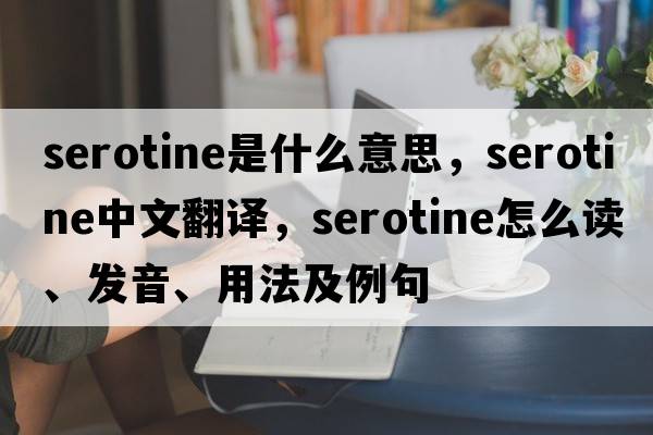 serotine是什么意思，serotine中文翻譯，serotine怎么讀、發(fā)音、用法及例句