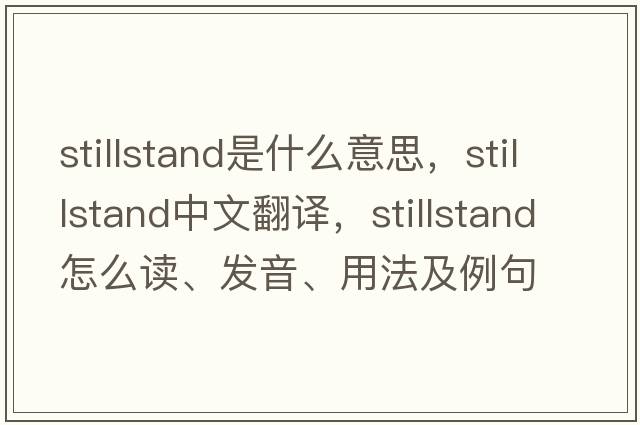 stillstand是什么意思，stillstand中文翻譯，stillstand怎么讀、發(fā)音、用法及例句