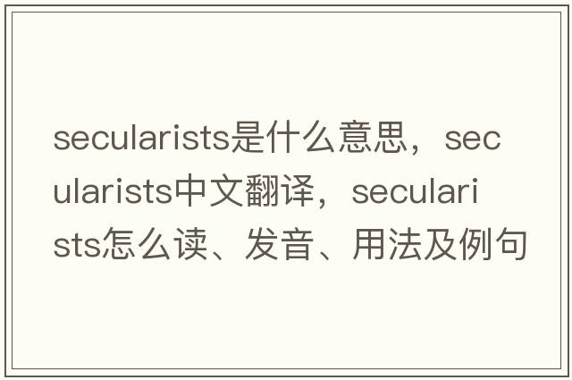 secularists是什么意思，secularists中文翻譯，secularists怎么讀、發(fā)音、用法及例句