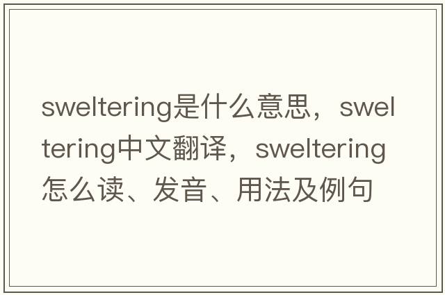 sweltering是什么意思，sweltering中文翻譯，sweltering怎么讀、發(fā)音、用法及例句