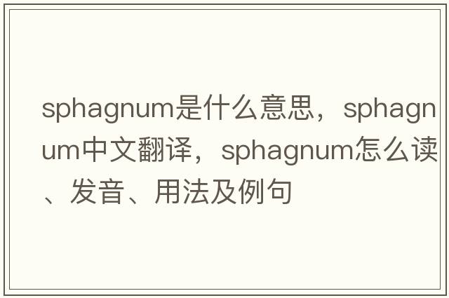 sphagnum是什么意思，sphagnum中文翻譯，sphagnum怎么讀、發(fā)音、用法及例句