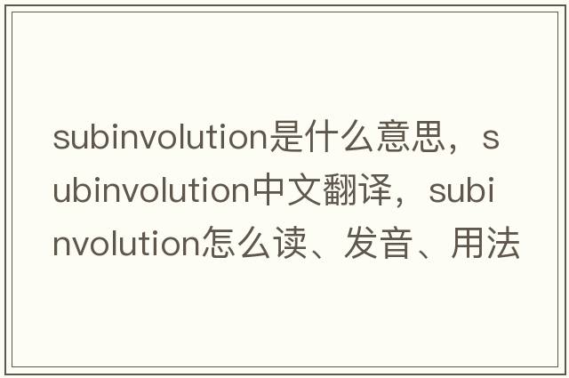 subinvolution是什么意思，subinvolution中文翻譯，subinvolution怎么讀、發(fā)音、用法及例句