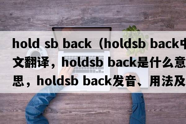 hold sb back（holdsb back中文翻譯，holdsb back是什么意思，holdsb back發(fā)音、用法及例句）