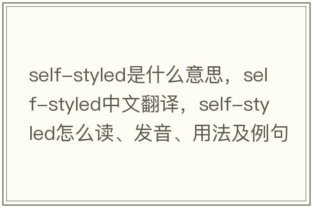 self-styled是什么意思，self-styled中文翻譯，self-styled怎么讀、發(fā)音、用法及例句
