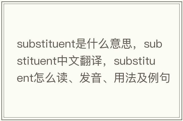 substituent是什么意思，substituent中文翻譯，substituent怎么讀、發(fā)音、用法及例句