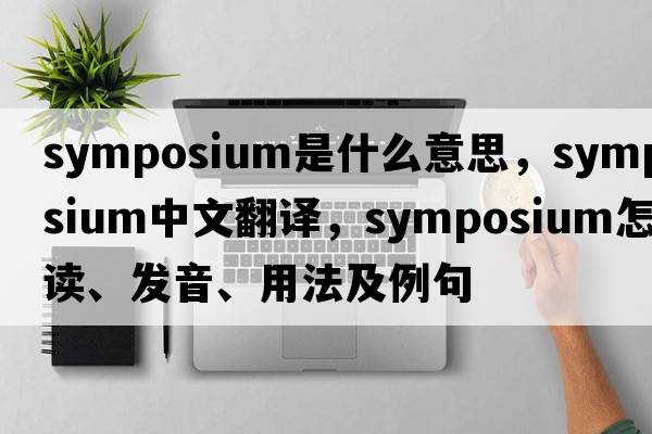symposium是什么意思，symposium中文翻譯，symposium怎么讀、發(fā)音、用法及例句