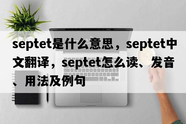 septet是什么意思，septet中文翻譯，septet怎么讀、發(fā)音、用法及例句