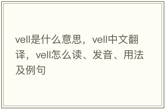 vell是什么意思，vell中文翻譯，vell怎么讀、發(fā)音、用法及例句