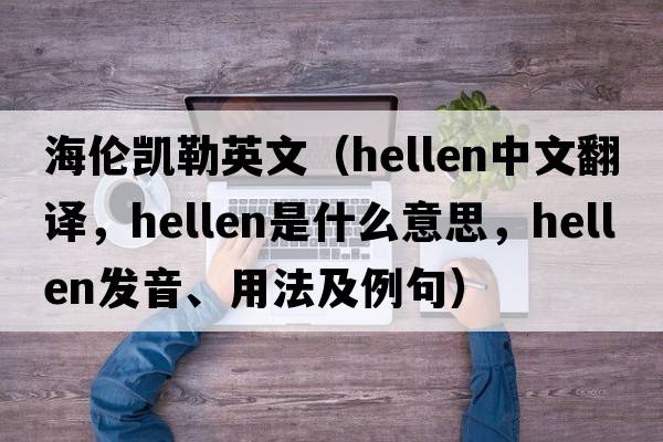 海倫凱勒英文（hellen中文翻譯，hellen是什么意思，hellen發(fā)音、用法及例句）