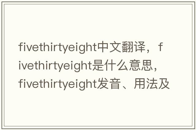fivethirtyeight中文翻譯，fivethirtyeight是什么意思，fivethirtyeight發(fā)音、用法及例句