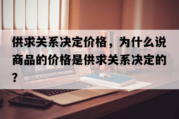 供求關(guān)系決定價格，為什么說商品的價格是供求關(guān)系決定的？