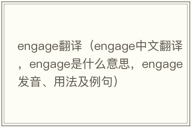 engage翻譯（engage中文翻譯，engage是什么意思，engage發(fā)音、用法及例句）