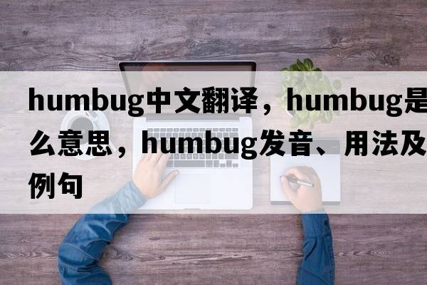 humbug中文翻譯，humbug是什么意思，humbug發(fā)音、用法及例句
