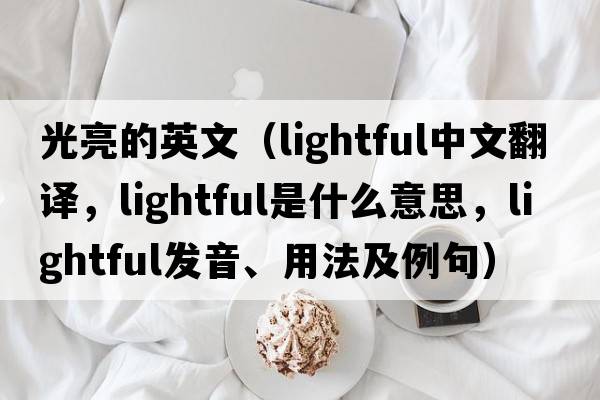 光亮的英文（lightful中文翻譯，lightful是什么意思，lightful發(fā)音、用法及例句）