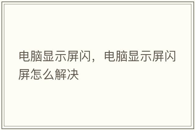 電腦顯示屏閃，電腦顯示屏閃屏怎么解決