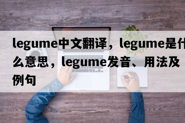 legume中文翻譯，legume是什么意思，legume發(fā)音、用法及例句