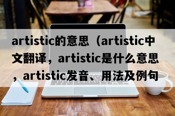 artistic的意思（artistic中文翻譯，artistic是什么意思，artistic發(fā)音、用法及例句）