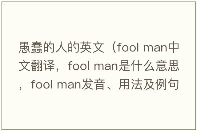 愚蠢的人的英文（fool man中文翻譯，fool man是什么意思，fool man發(fā)音、用法及例句）