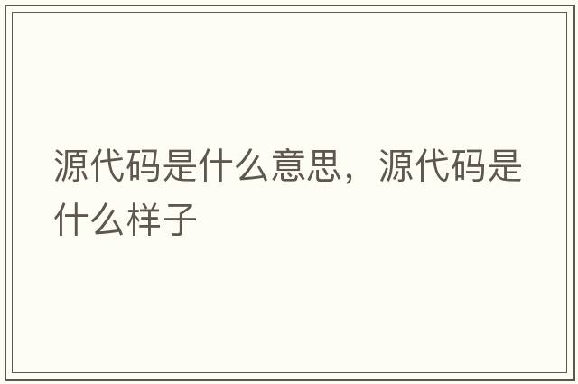 源代碼是什么意思，源代碼是什么樣子