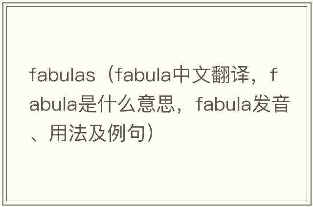 fabulas（fabula中文翻譯，fabula是什么意思，fabula發(fā)音、用法及例句）