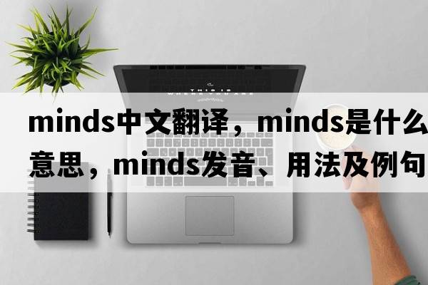 minds中文翻譯，minds是什么意思，minds發(fā)音、用法及例句
