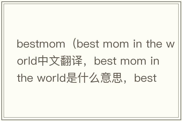 bestmom（best mom in the world中文翻譯，best mom in the world是什么意思，best mom in the world發(fā)音、用法及例句）