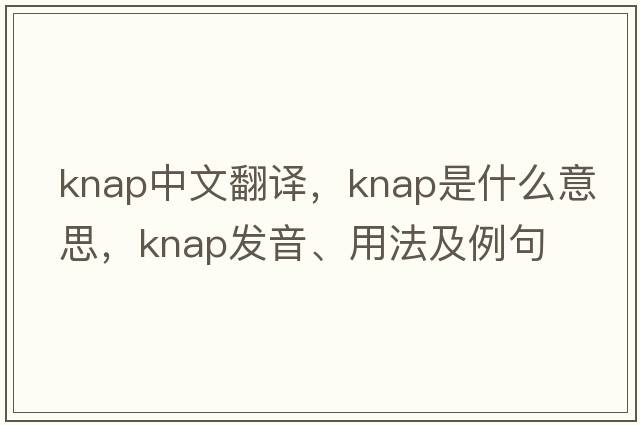 knap中文翻譯，knap是什么意思，knap發(fā)音、用法及例句