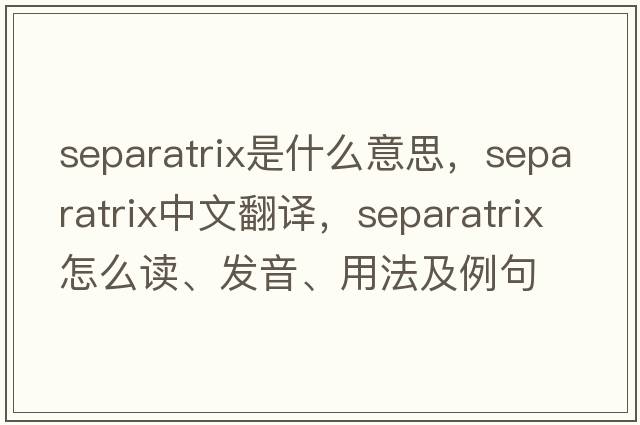separatrix是什么意思，separatrix中文翻譯，separatrix怎么讀、發(fā)音、用法及例句