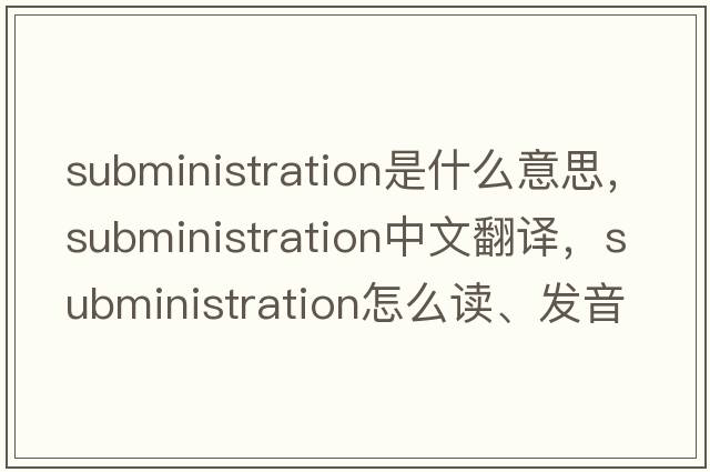 subministration是什么意思，subministration中文翻譯，subministration怎么讀、發(fā)音、用法及例句