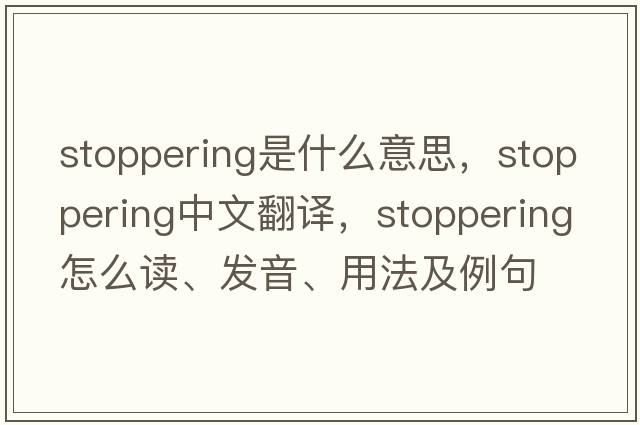 stoppering是什么意思，stoppering中文翻譯，stoppering怎么讀、發(fā)音、用法及例句