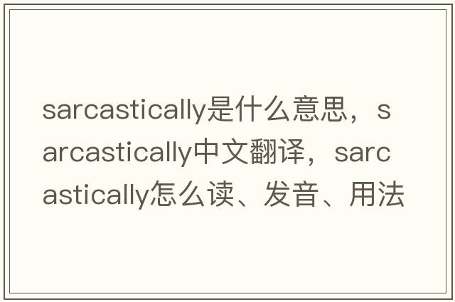 sarcastically是什么意思，sarcastically中文翻譯，sarcastically怎么讀、發(fā)音、用法及例句