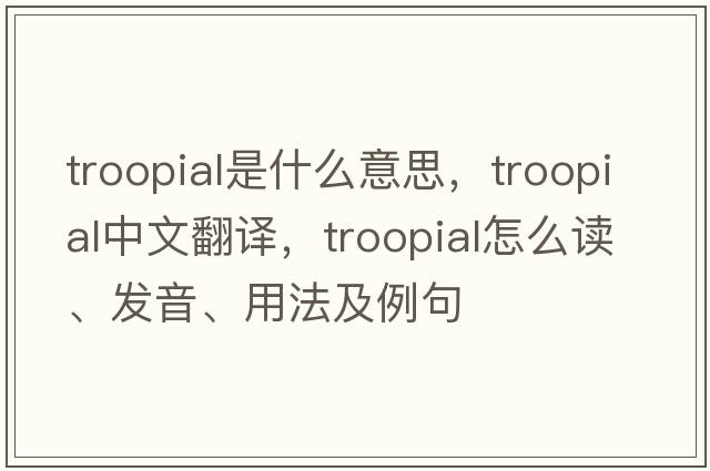 troopial是什么意思，troopial中文翻譯，troopial怎么讀、發(fā)音、用法及例句