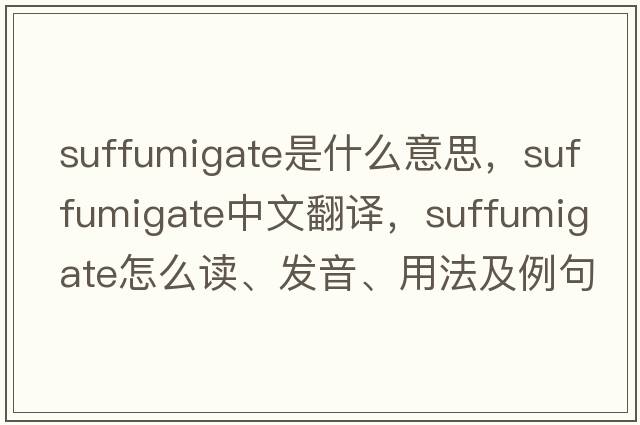 suffumigate是什么意思，suffumigate中文翻譯，suffumigate怎么讀、發(fā)音、用法及例句