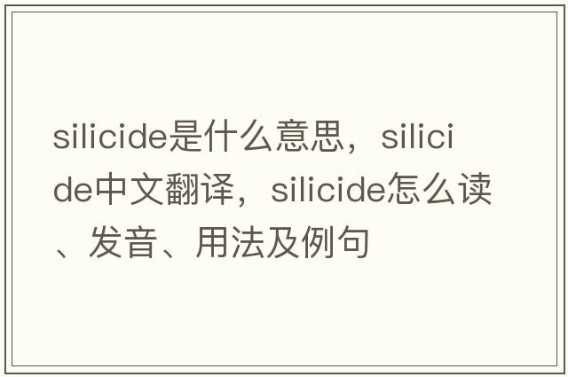silicide是什么意思，silicide中文翻譯，silicide怎么讀、發(fā)音、用法及例句
