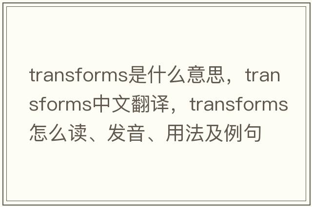 transforms是什么意思，transforms中文翻譯，transforms怎么讀、發(fā)音、用法及例句