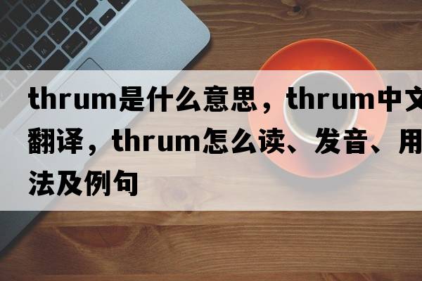 thrum是什么意思，thrum中文翻譯，thrum怎么讀、發(fā)音、用法及例句