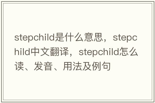 stepchild是什么意思，stepchild中文翻譯，stepchild怎么讀、發(fā)音、用法及例句