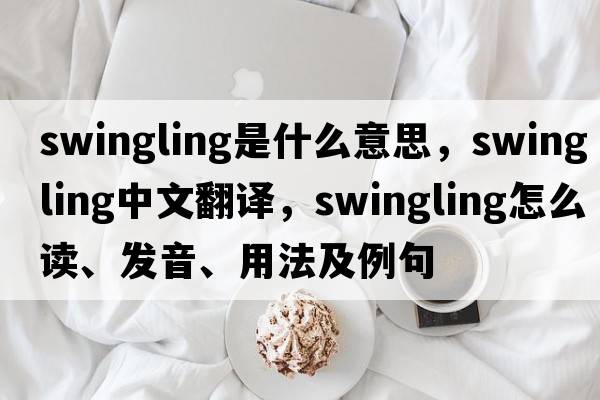 swingling是什么意思，swingling中文翻譯，swingling怎么讀、發(fā)音、用法及例句
