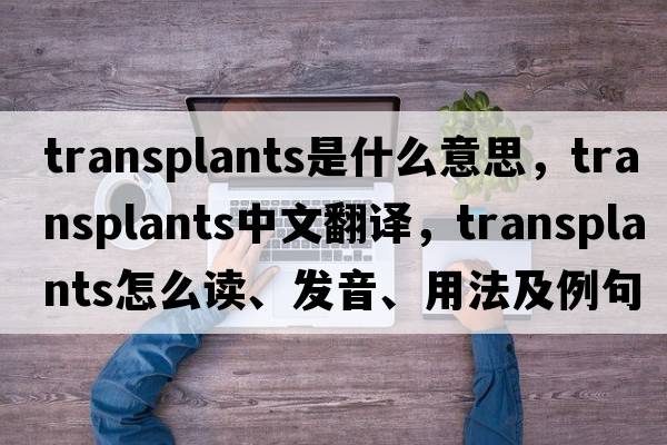 transplants是什么意思，transplants中文翻譯，transplants怎么讀、發(fā)音、用法及例句