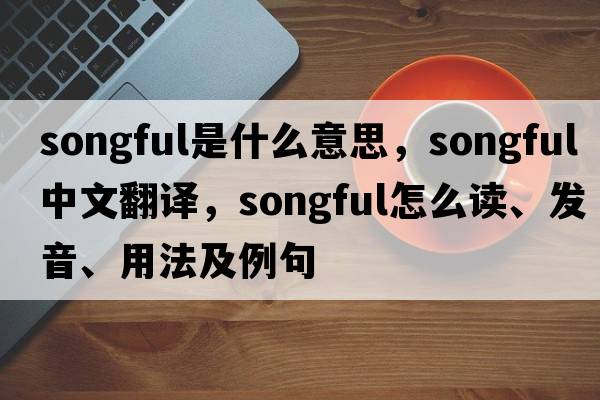 songful是什么意思，songful中文翻譯，songful怎么讀、發(fā)音、用法及例句