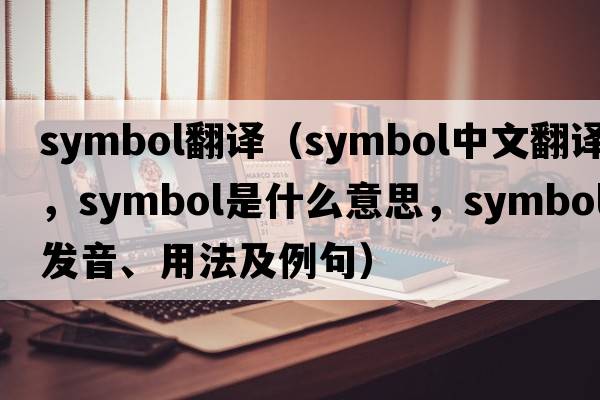 symbol翻譯（symbol中文翻譯，symbol是什么意思，symbol發(fā)音、用法及例句）
