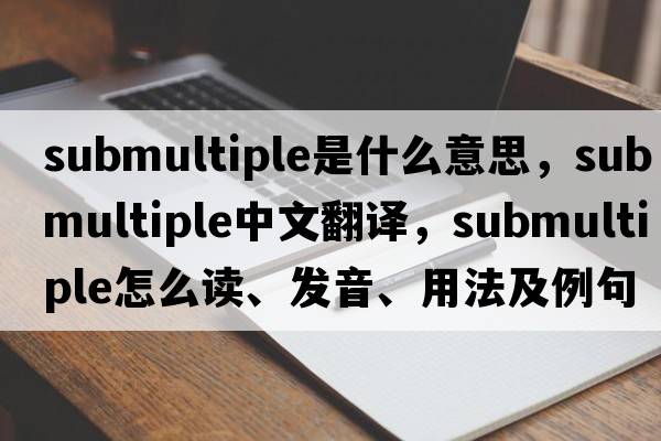 submultiple是什么意思，submultiple中文翻譯，submultiple怎么讀、發(fā)音、用法及例句