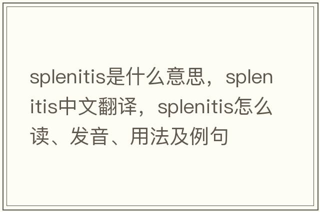 splenitis是什么意思，splenitis中文翻譯，splenitis怎么讀、發(fā)音、用法及例句
