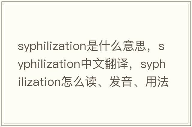 syphilization是什么意思，syphilization中文翻譯，syphilization怎么讀、發(fā)音、用法及例句