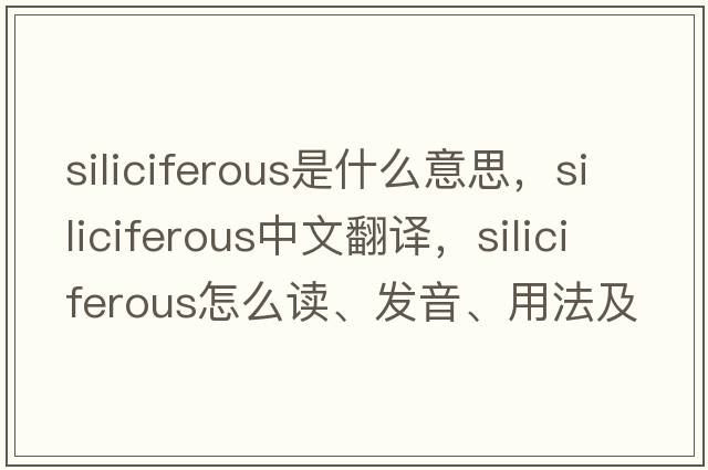 siliciferous是什么意思，siliciferous中文翻譯，siliciferous怎么讀、發(fā)音、用法及例句