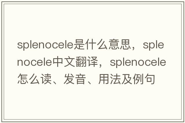 splenocele是什么意思，splenocele中文翻譯，splenocele怎么讀、發(fā)音、用法及例句